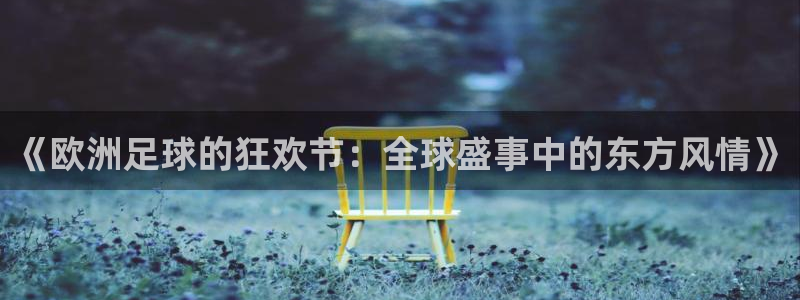 世界杯决赛直播：《欧洲足球的狂欢节：全球盛事中的东方风情》